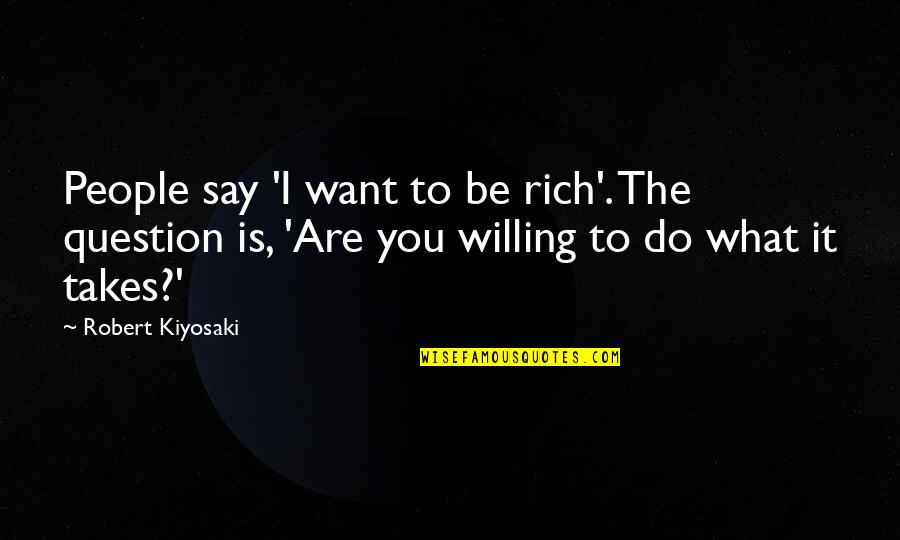 Want To Be Rich Quotes By Robert Kiyosaki: People say 'I want to be rich'. The