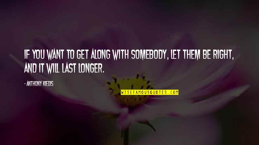 Want To Be Somebody Quotes By Anthony Kiedis: If you want to get along with somebody,