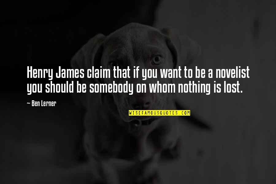 Want To Be Somebody Quotes By Ben Lerner: Henry James claim that if you want to