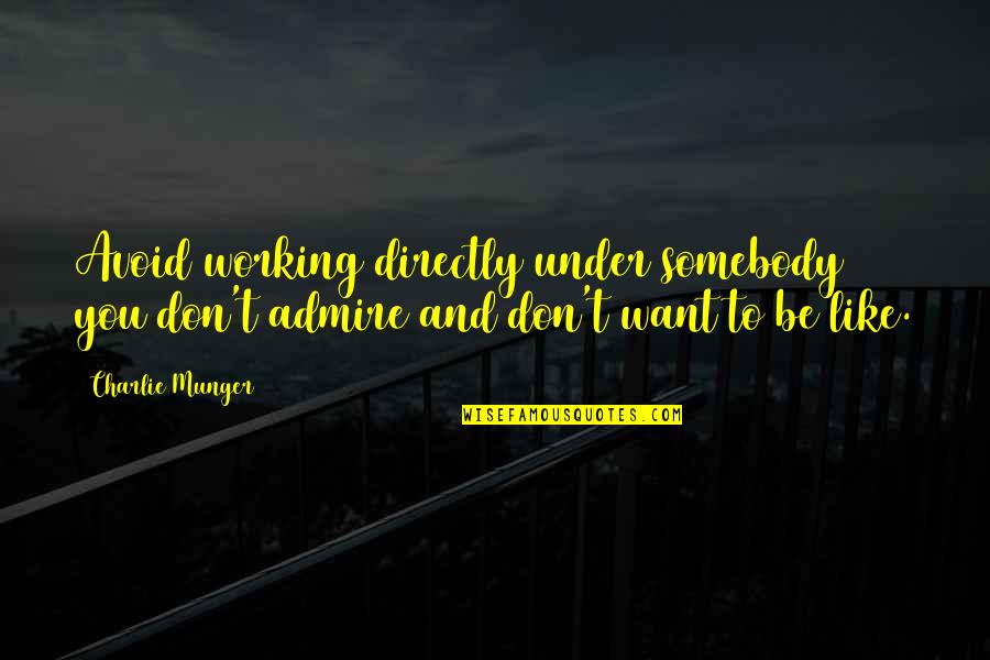 Want To Be Somebody Quotes By Charlie Munger: Avoid working directly under somebody you don't admire