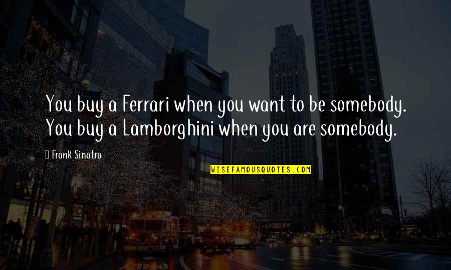 Want To Be Somebody Quotes By Frank Sinatra: You buy a Ferrari when you want to