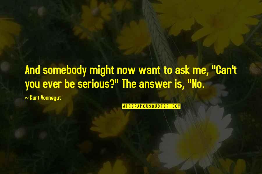 Want To Be Somebody Quotes By Kurt Vonnegut: And somebody might now want to ask me,