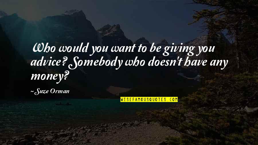 Want To Be Somebody Quotes By Suze Orman: Who would you want to be giving you