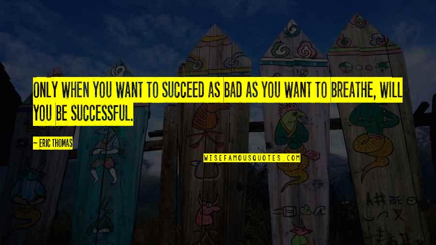 Want To Be Success Quotes By Eric Thomas: Only when you want to succeed as bad