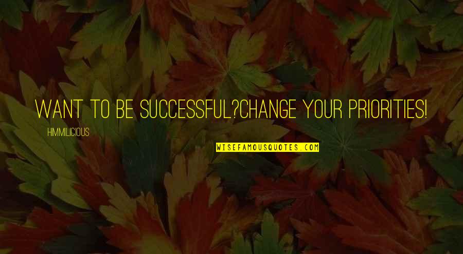 Want To Be Success Quotes By Himmilicious: Want to be successful?Change your priorities!