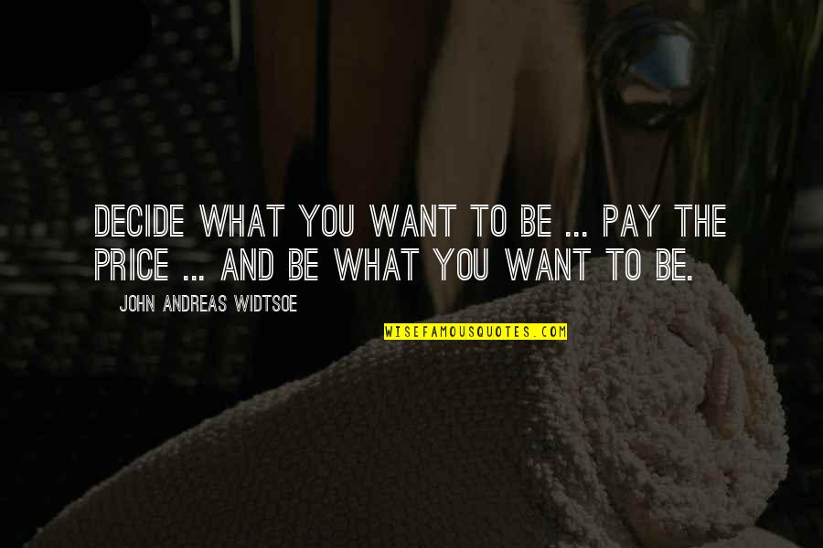 Want To Be Success Quotes By John Andreas Widtsoe: Decide what you want to be ... Pay