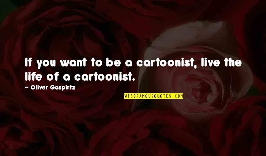 Want To Be Success Quotes By Oliver Gaspirtz: If you want to be a cartoonist, live