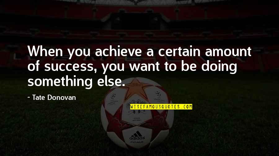 Want To Be Success Quotes By Tate Donovan: When you achieve a certain amount of success,