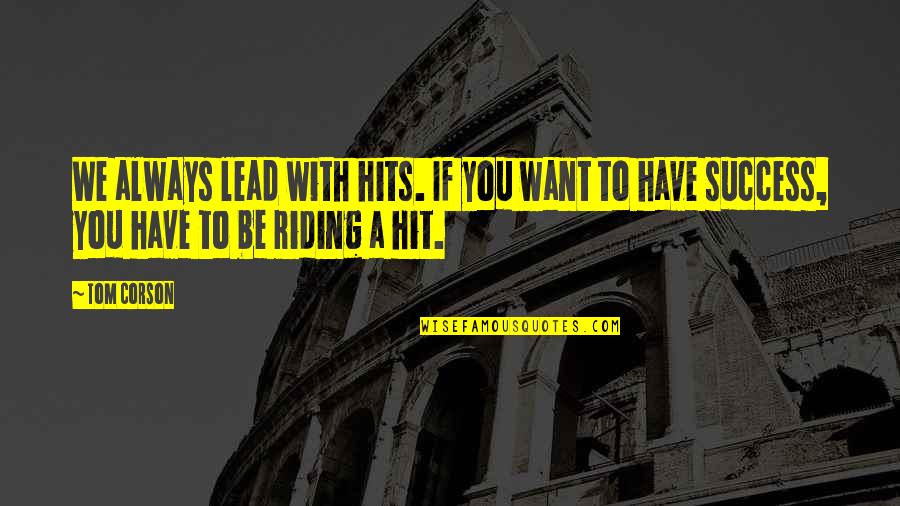 Want To Be Success Quotes By Tom Corson: We always lead with hits. If you want