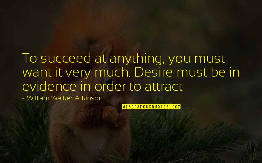 Want To Be Success Quotes By William Walker Atkinson: To succeed at anything, you must want it