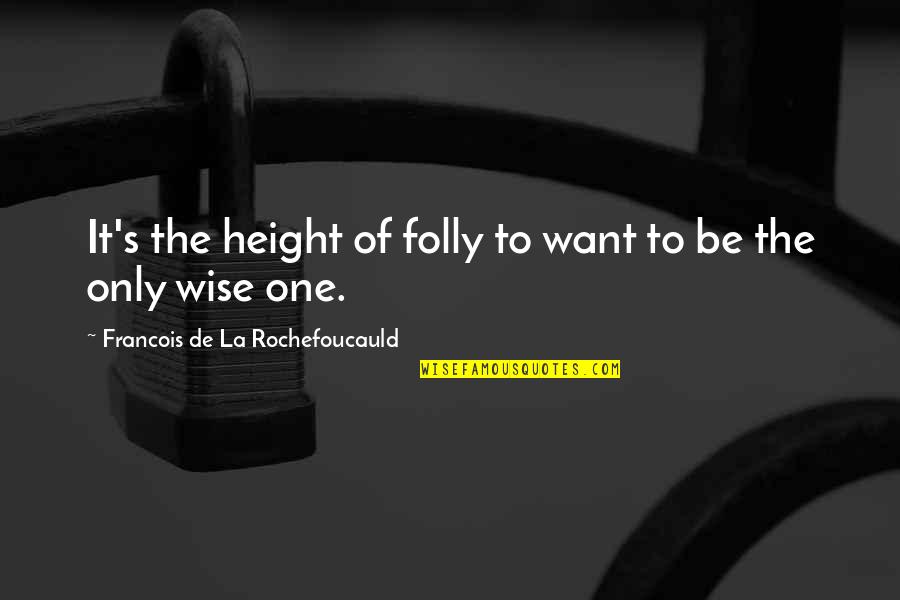 Want To Be The One Quotes By Francois De La Rochefoucauld: It's the height of folly to want to