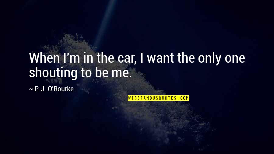 Want To Be The One Quotes By P. J. O'Rourke: When I'm in the car, I want the