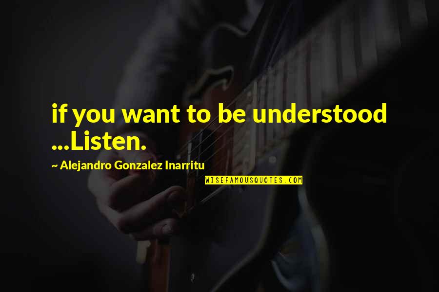 Want To Be Understood Quotes By Alejandro Gonzalez Inarritu: if you want to be understood ...Listen.