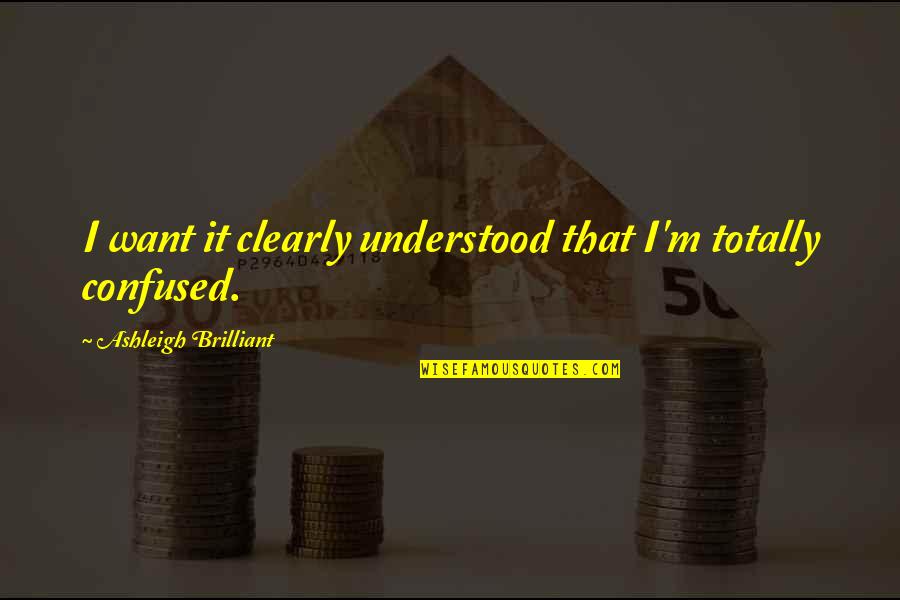 Want To Be Understood Quotes By Ashleigh Brilliant: I want it clearly understood that I'm totally
