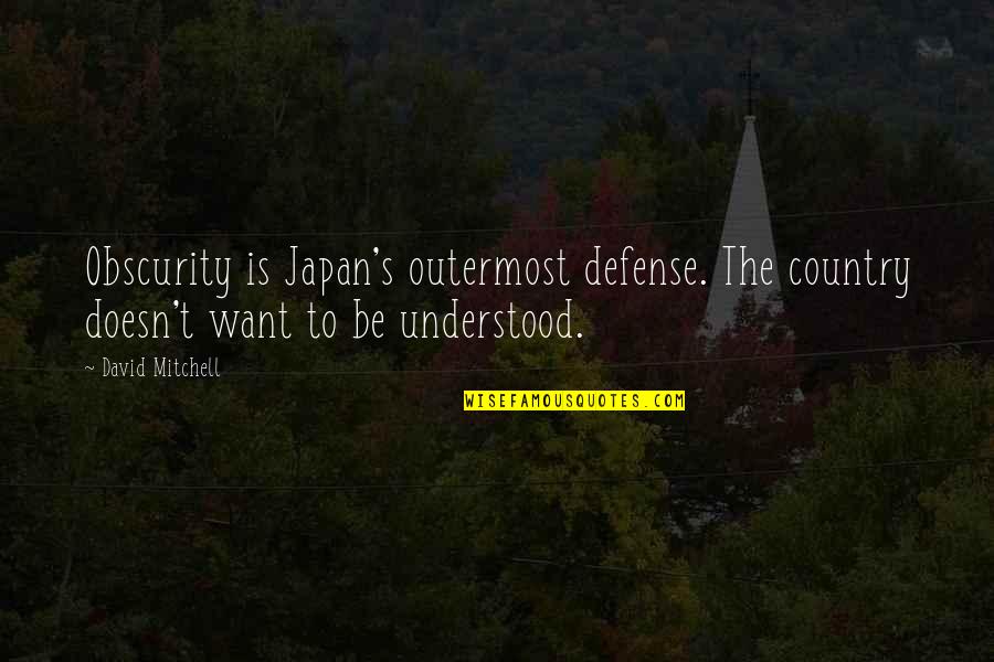 Want To Be Understood Quotes By David Mitchell: Obscurity is Japan's outermost defense. The country doesn't