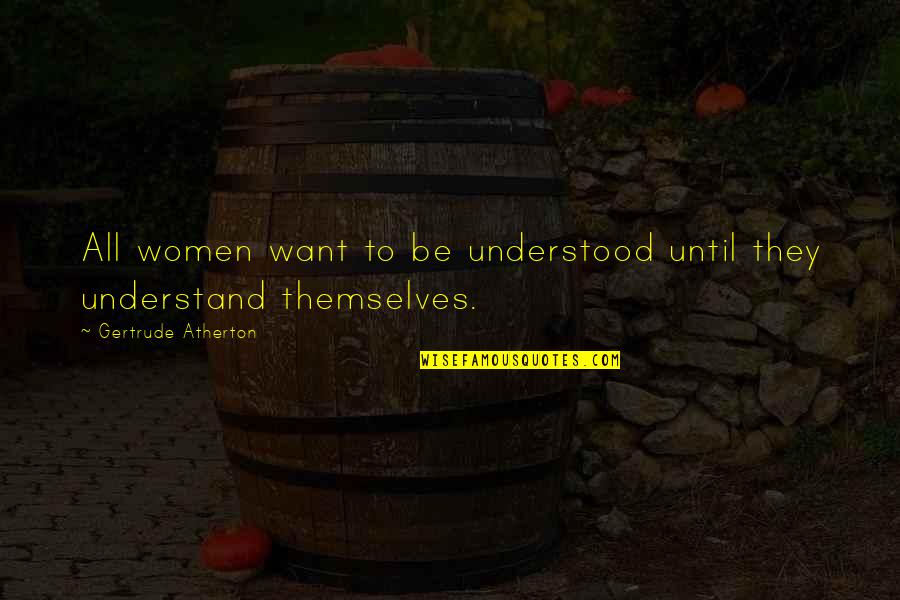 Want To Be Understood Quotes By Gertrude Atherton: All women want to be understood until they