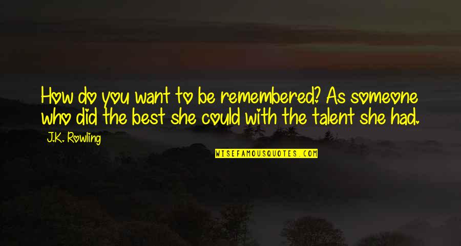 Want To Be With Someone Quotes By J.K. Rowling: How do you want to be remembered?~As someone