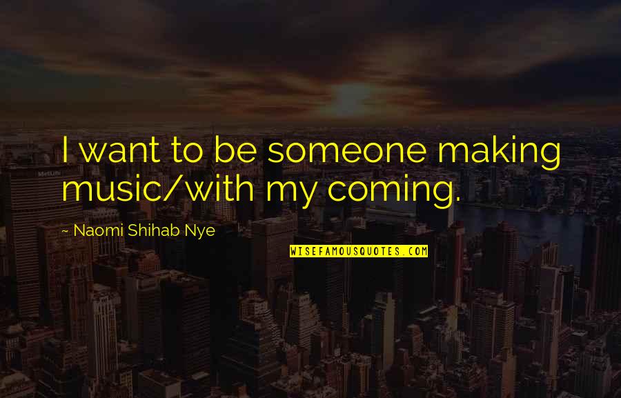 Want To Be With Someone Quotes By Naomi Shihab Nye: I want to be someone making music/with my