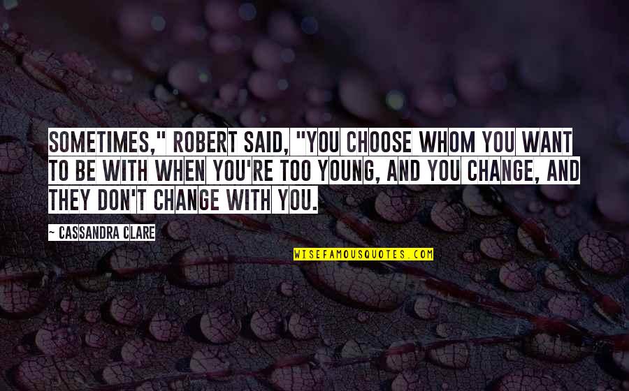 Want To Be With You Quotes By Cassandra Clare: Sometimes," Robert said, "you choose whom you want