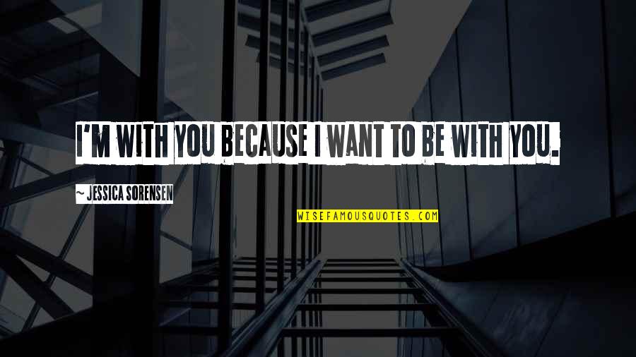 Want To Be With You Quotes By Jessica Sorensen: I'm with you because I want to be