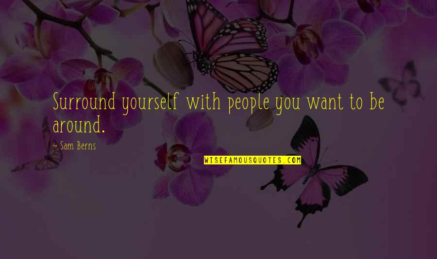 Want To Be With You Quotes By Sam Berns: Surround yourself with people you want to be