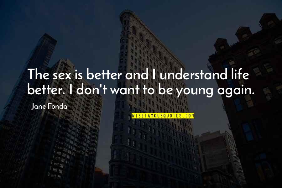 Want To Be Young Again Quotes By Jane Fonda: The sex is better and I understand life