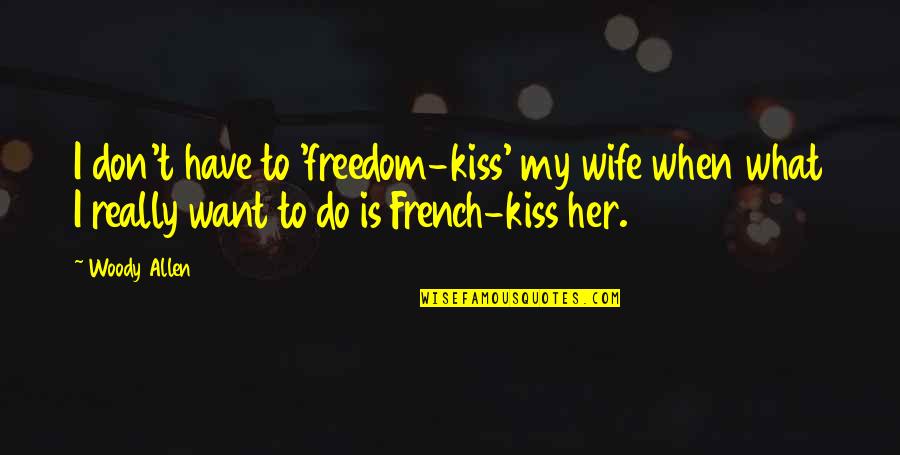 Want To Be Your Wife Quotes By Woody Allen: I don't have to 'freedom-kiss' my wife when Want To Be Your Wife Quotes By Woody Allen: I don't have to 'freedom-kiss' my wife when