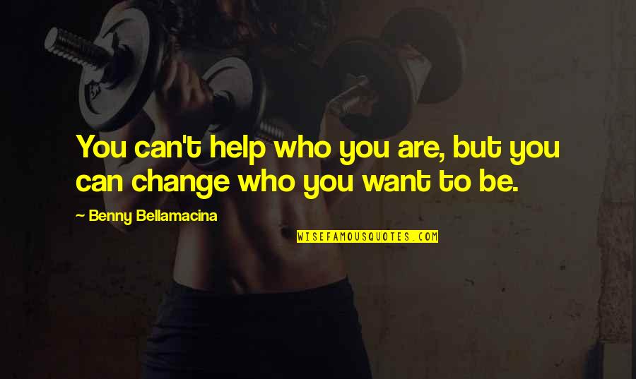 Want To Change Life Quotes By Benny Bellamacina: You can't help who you are, but you