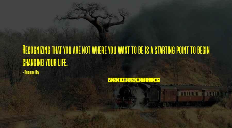 Want To Change Life Quotes By Deborah Day: Recognizing that you are not where you want