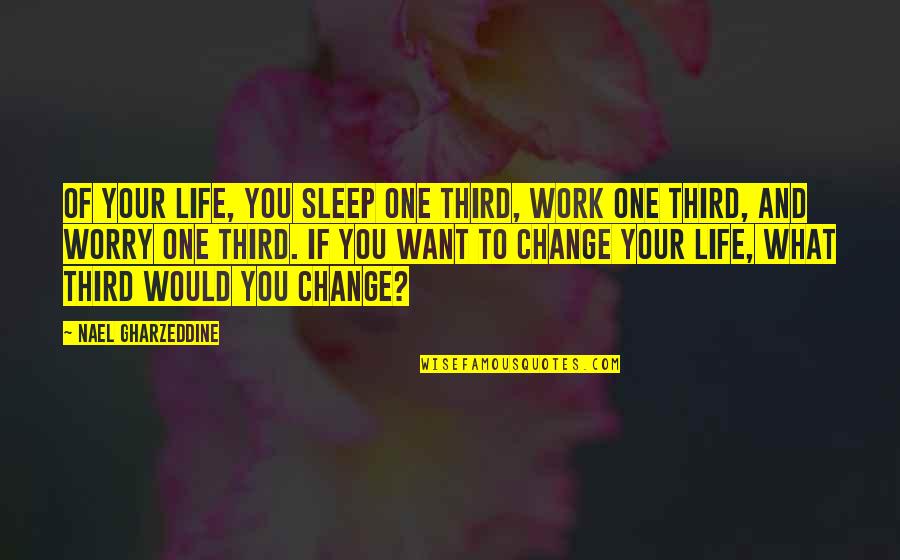 Want To Change Life Quotes By Nael Gharzeddine: Of your life, you sleep one third, work
