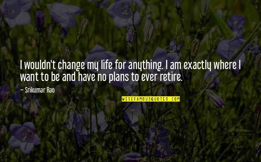 Want To Change Life Quotes By Srikumar Rao: I wouldn't change my life for anything. I