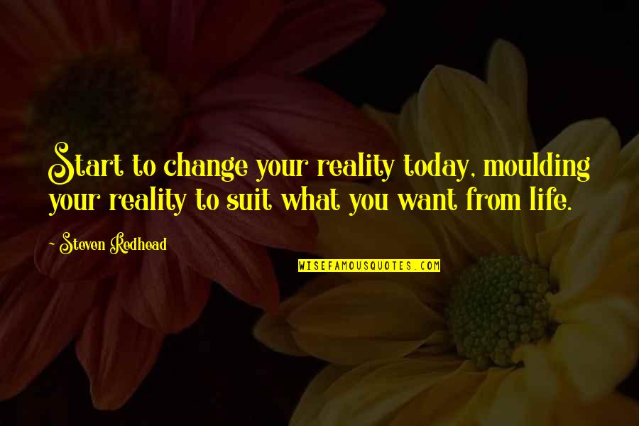 Want To Change Life Quotes By Steven Redhead: Start to change your reality today, moulding your