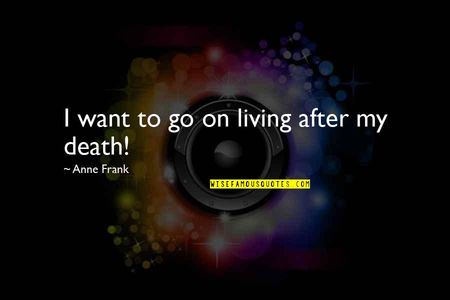 Want To Death Quotes By Anne Frank: I want to go on living after my