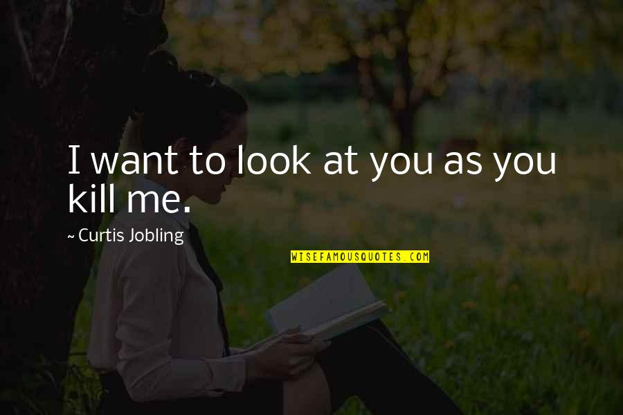 Want To Death Quotes By Curtis Jobling: I want to look at you as you