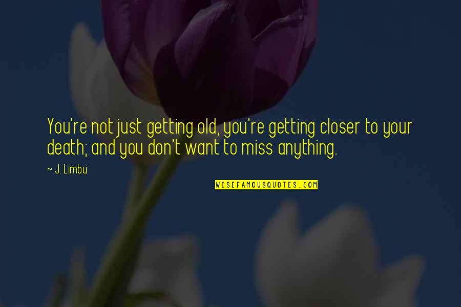 Want To Death Quotes By J. Limbu: You're not just getting old, you're getting closer