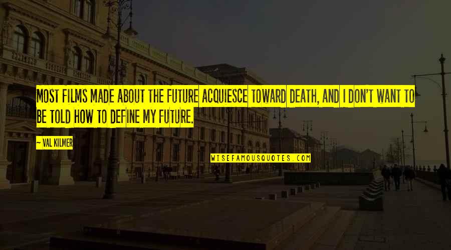 Want To Death Quotes By Val Kilmer: Most films made about the future acquiesce toward
