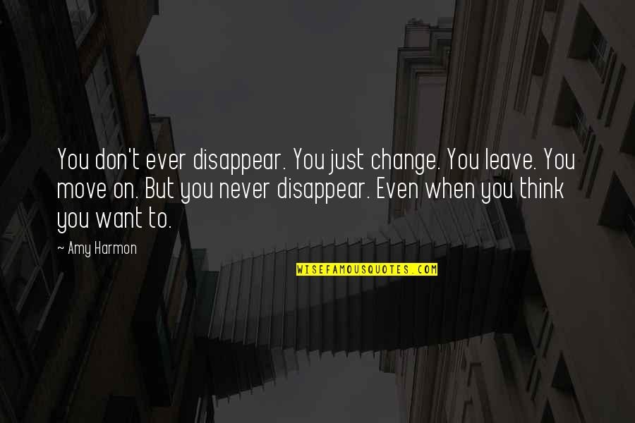 Want To Disappear Quotes By Amy Harmon: You don't ever disappear. You just change. You