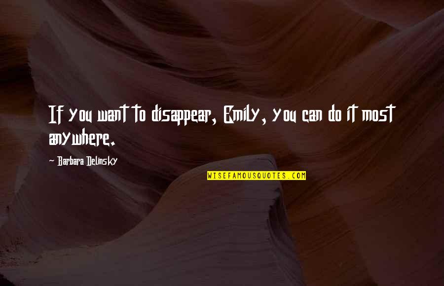 Want To Disappear Quotes By Barbara Delinsky: If you want to disappear, Emily, you can