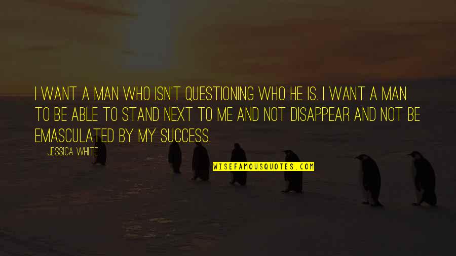 Want To Disappear Quotes By Jessica White: I want a man who isn't questioning who