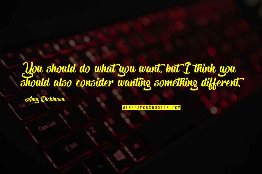 Want To Do Something Different Quotes By Amy Dickinson: You should do what you want, but I