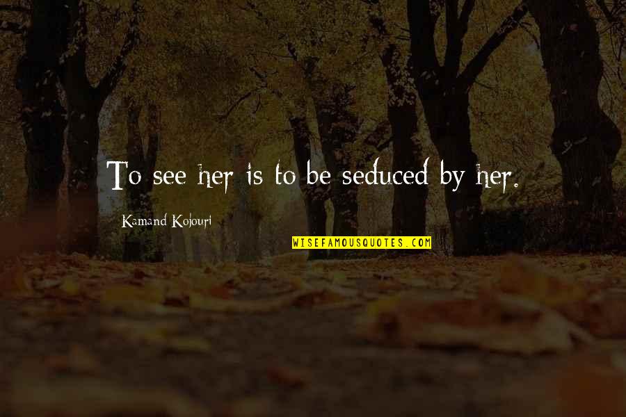 Want To Fall In Love Quotes By Kamand Kojouri: To see her is to be seduced by