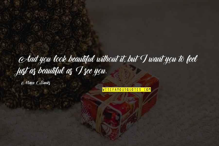 Want To Feel Beautiful Quotes By Maya Banks: And you look beautiful without it, but I