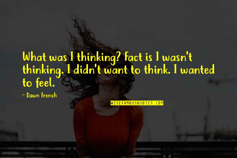 Want To Feel Wanted Quotes By Dawn French: What was I thinking? Fact is I wasn't