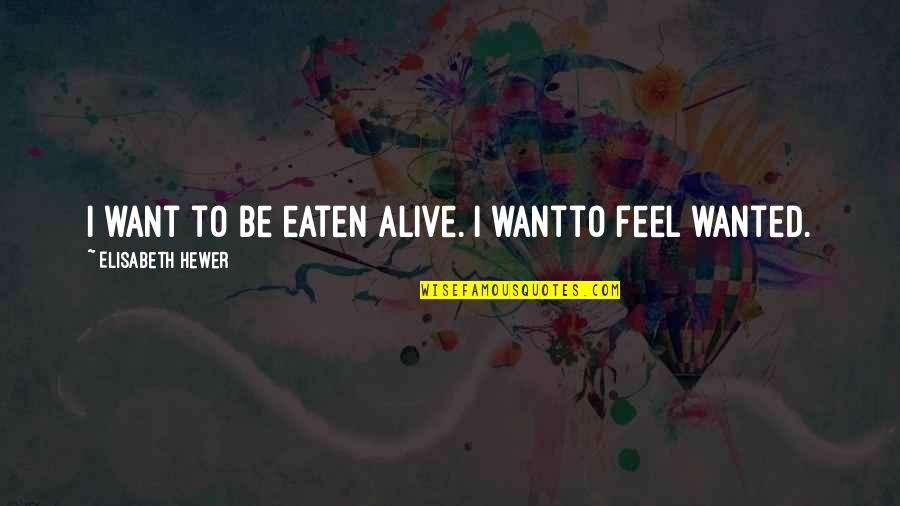 Want To Feel Wanted Quotes By Elisabeth Hewer: I want to be eaten alive. I wantto