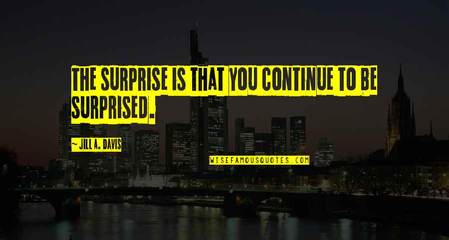 Want To Feel Wanted Quotes By Jill A. Davis: The surprise is that you continue to be