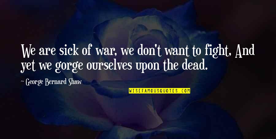 Want To Fight Quotes By George Bernard Shaw: We are sick of war, we don't want