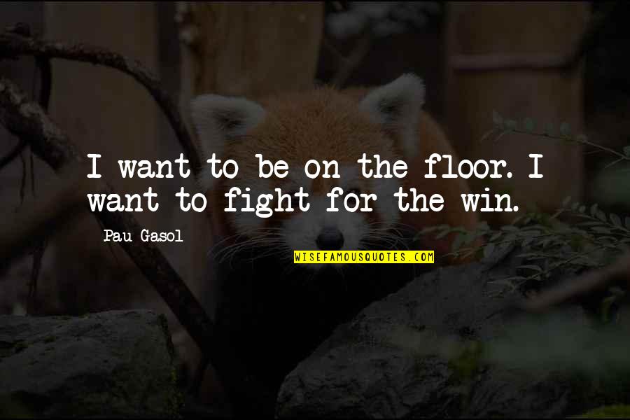 Want To Fight Quotes By Pau Gasol: I want to be on the floor. I