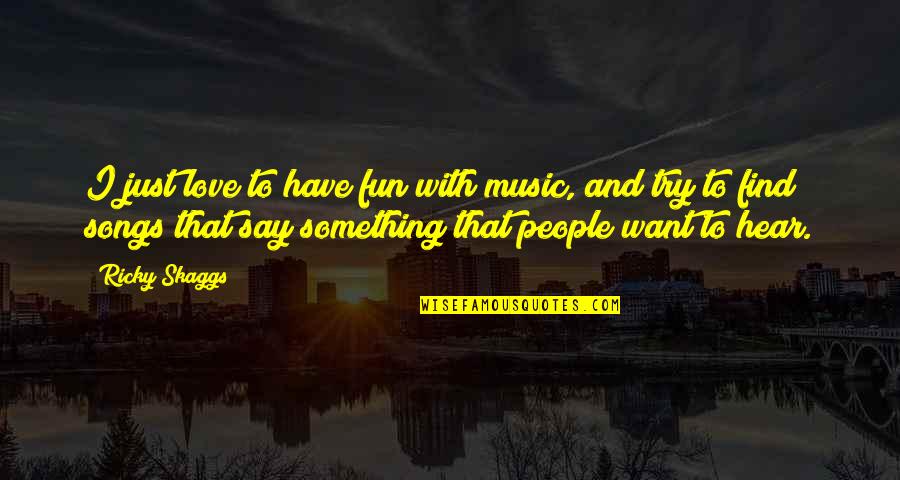 Want To Find Love Quotes By Ricky Skaggs: I just love to have fun with music, Want To Find Love Quotes By Ricky Skaggs: I just love to have fun with music,