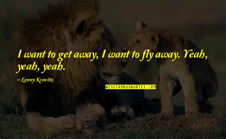 Want To Fly Away Quotes By Lenny Kravitz: I want to get away, I want to Want To Fly Away Quotes By Lenny Kravitz: I want to get away, I want to