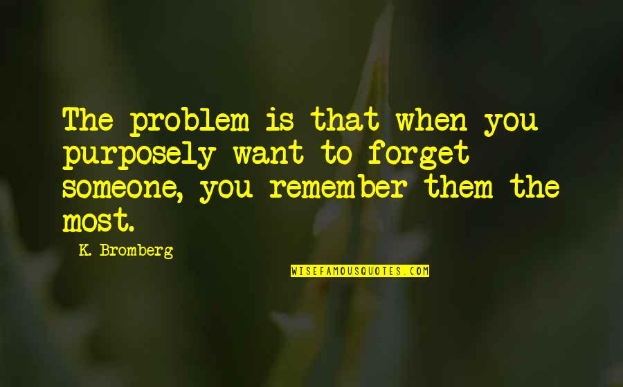 Want To Forget Someone Quotes By K. Bromberg: The problem is that when you purposely want